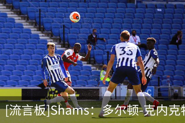 [流言板]Shams：多尔顿-克内克特将与尼克斯签约一份双向合同